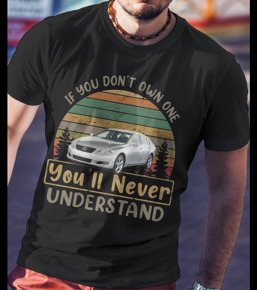 If You Don't Own One You'll Never Understand 2011 Lexus GS 460 T-Shirt