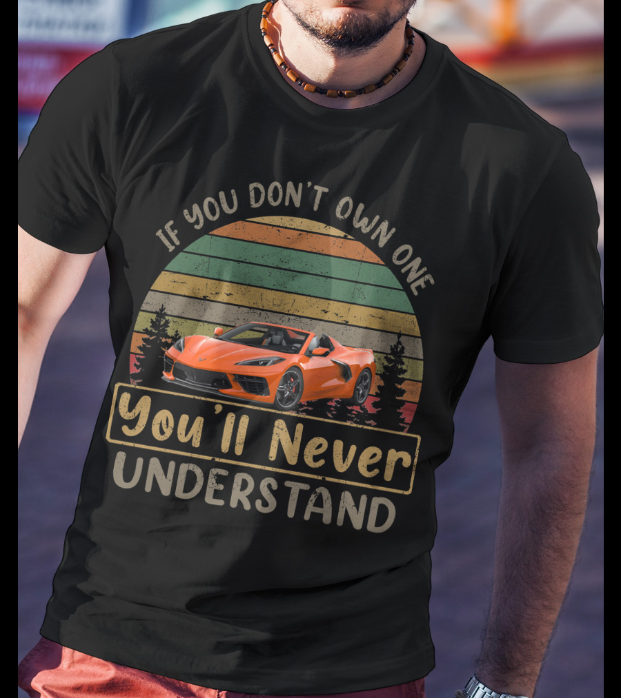 If You Don't Own One You'll Never Understand C8 Corvette T-Shirt