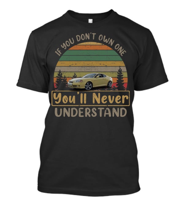 Hyundai Tiburon II GT If You Don't Own One You'll Never Understand T-Shirt