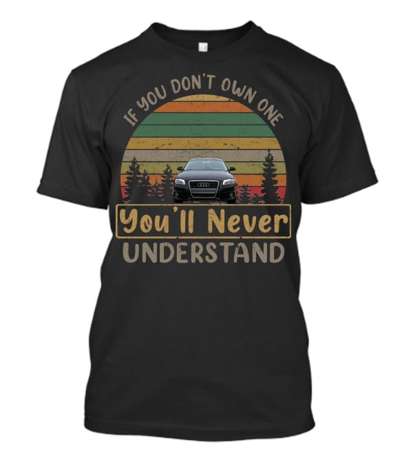 If You Don't Own One 2010 Audi You'll Never Understand T-Shirt