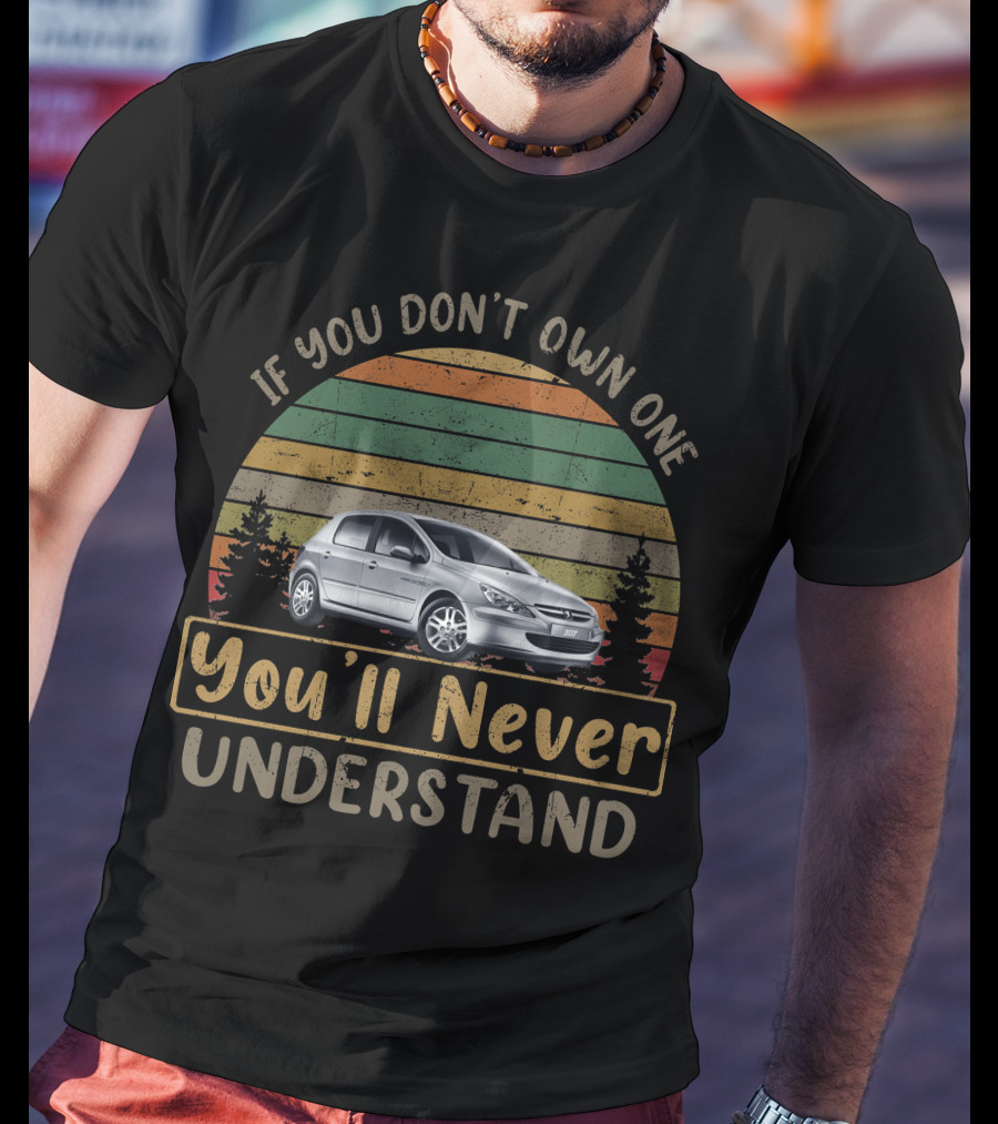 If You Don't Own One You'll Never Understand Peugeot 307 T-Shirt
