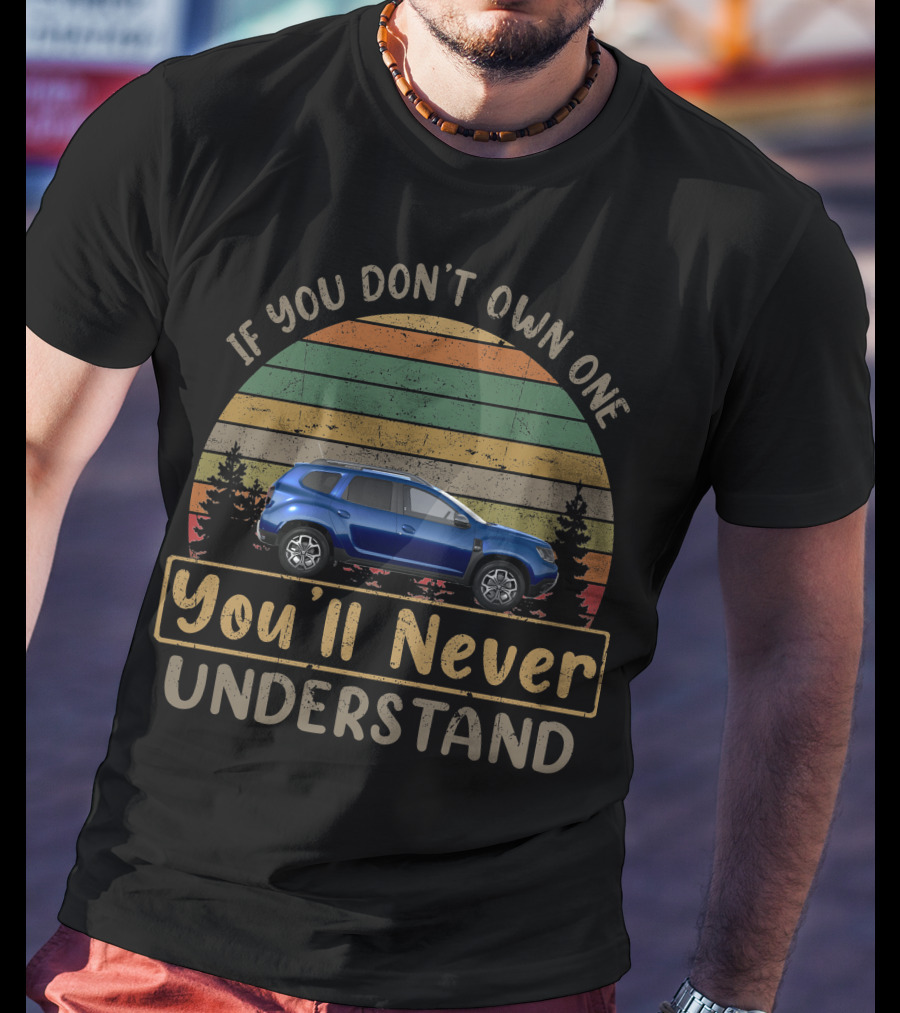 If You Don't Own One You'll Never Understand Dacia Duster T-Shirt