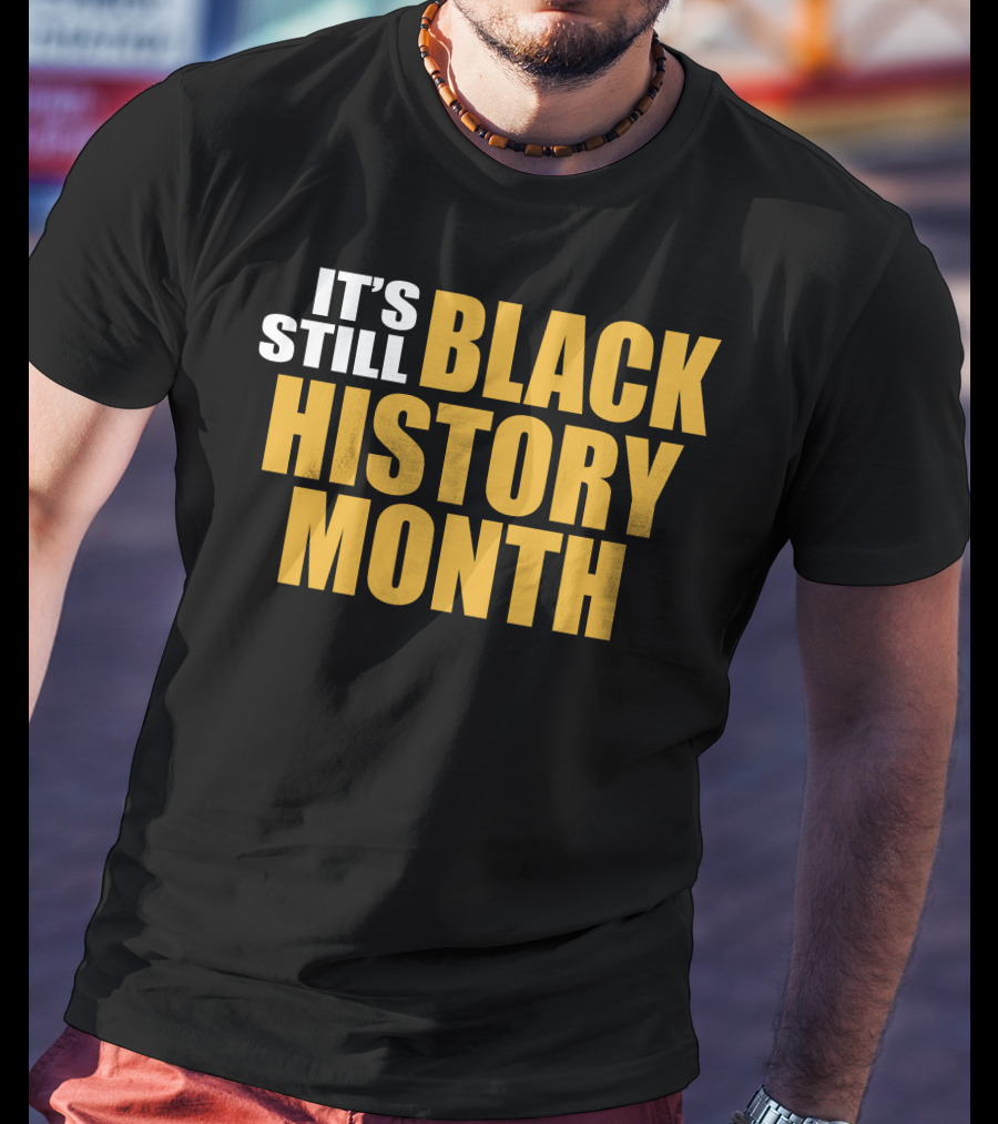 It's Still Black History Month T-Shirt
