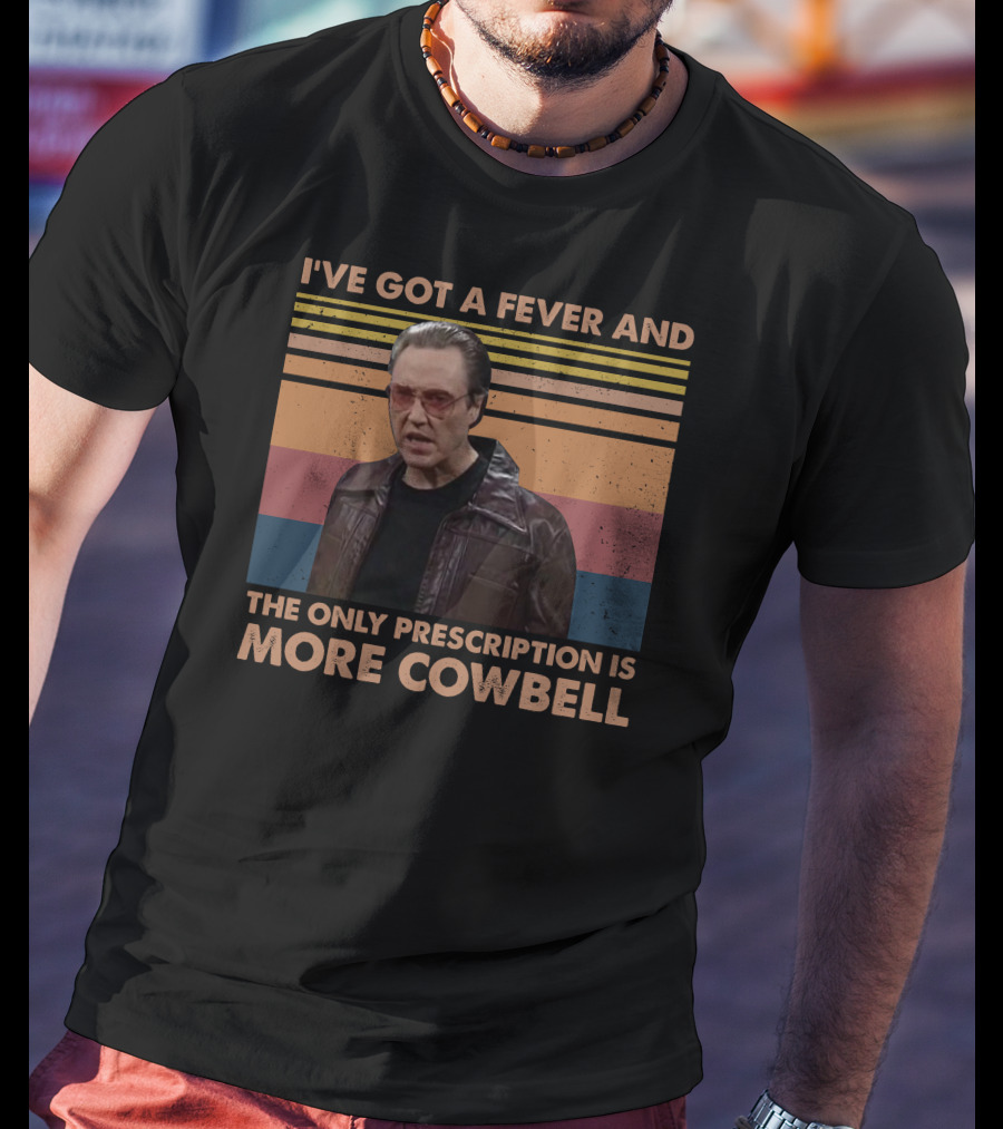 I've Got A Fever And The Only Prescription Is More Cowbell Christopher Walken Saturday Night Live Skit T-Shirt