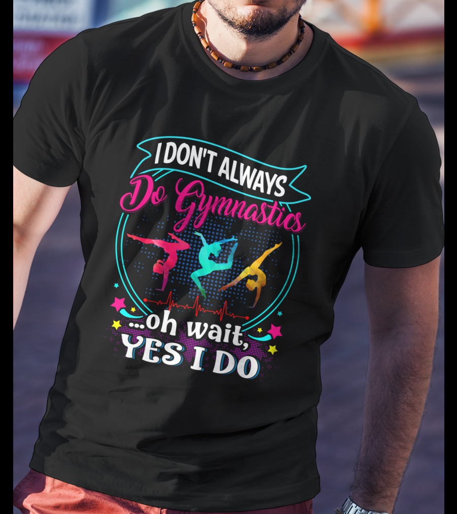 I DON'T ALWAYS Do Gymnastics Oh Wait, YES I DO T-Shirt