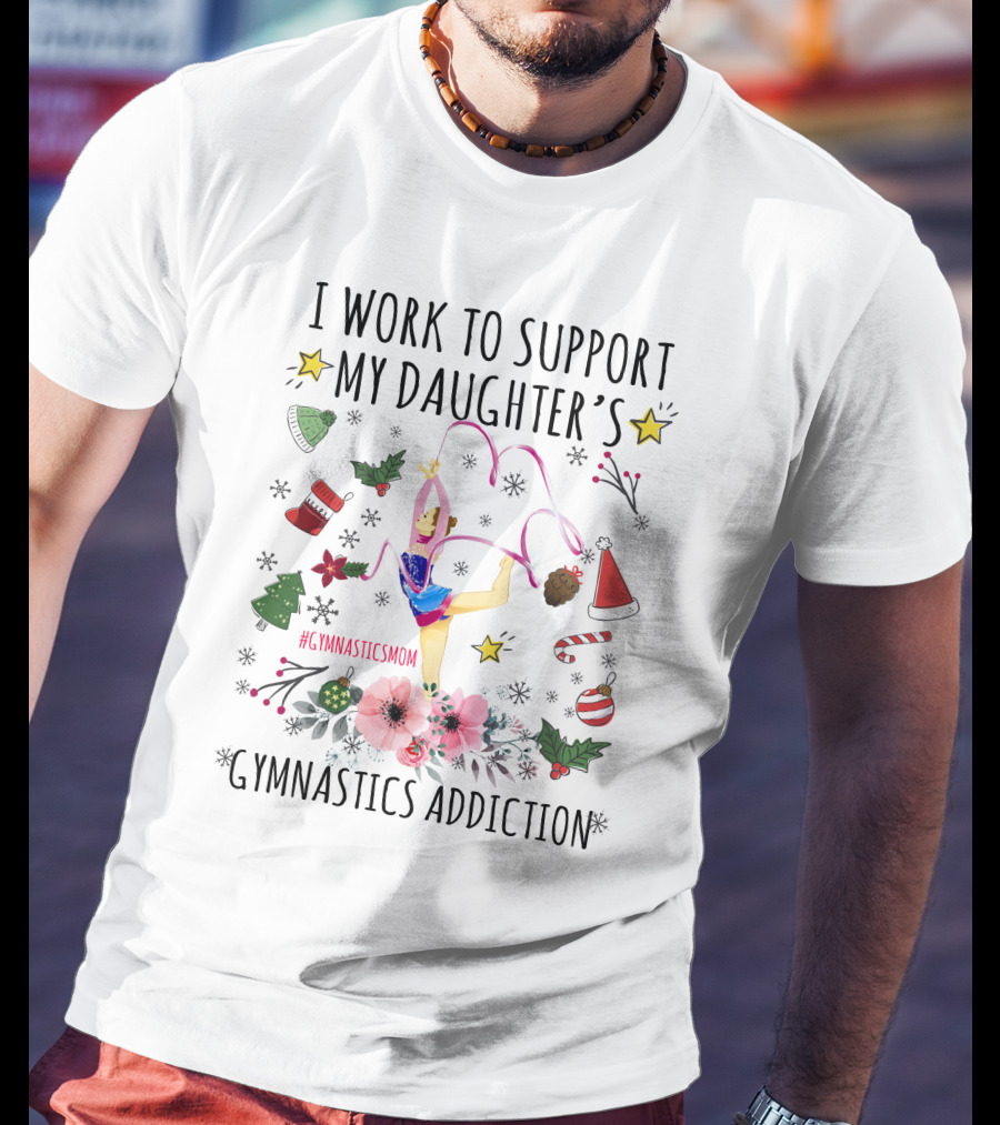 I Work To Support My Daughter's Gymnastics Addiction Christmas GymnasticsMom T-Shirt