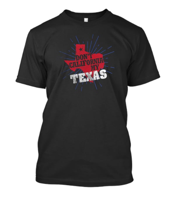 Don't California My Texas T-Shirt