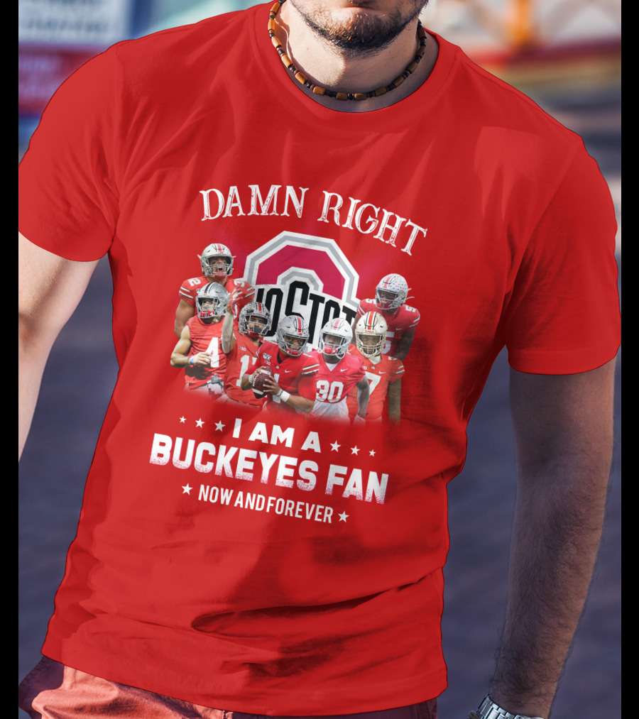 Damn Right I Am A Buckeyes Fan Now And Forever T-Shirt
