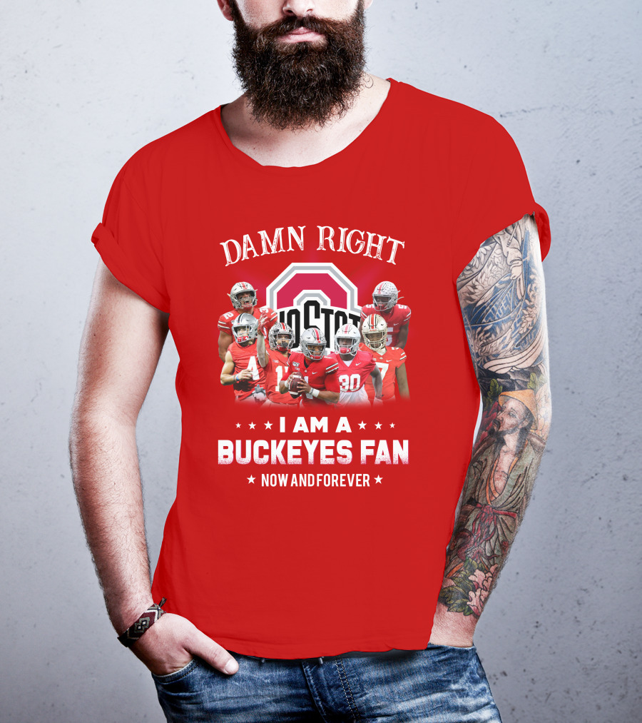 Damn Right I Am A Buckeyes Fan Now And Forever T-Shirt