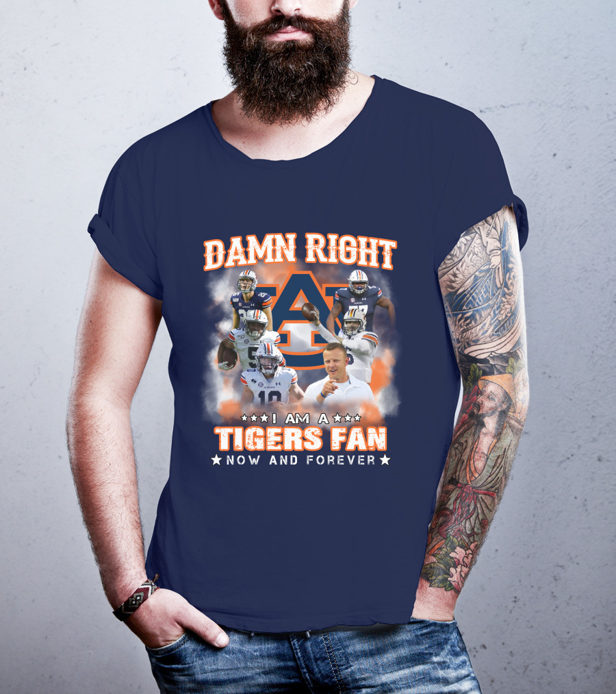 Damn Right I Am A Tigers Fan Now And Forever Auburn Tigers Football T-Shirt