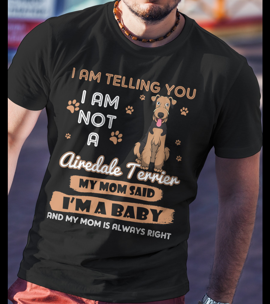 I Am Telling You I Am Not A Airedale Terrier My Mom Said I'm A Baby And My Mom Is Always Right T-Shirt