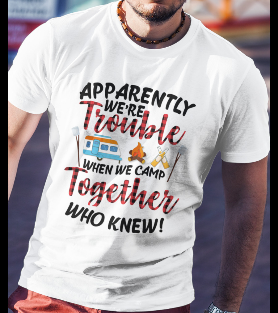Apparently We're Trouble When We Camp Together Who Knew Camper Campfire Crossed Marshmallows T-Shirt