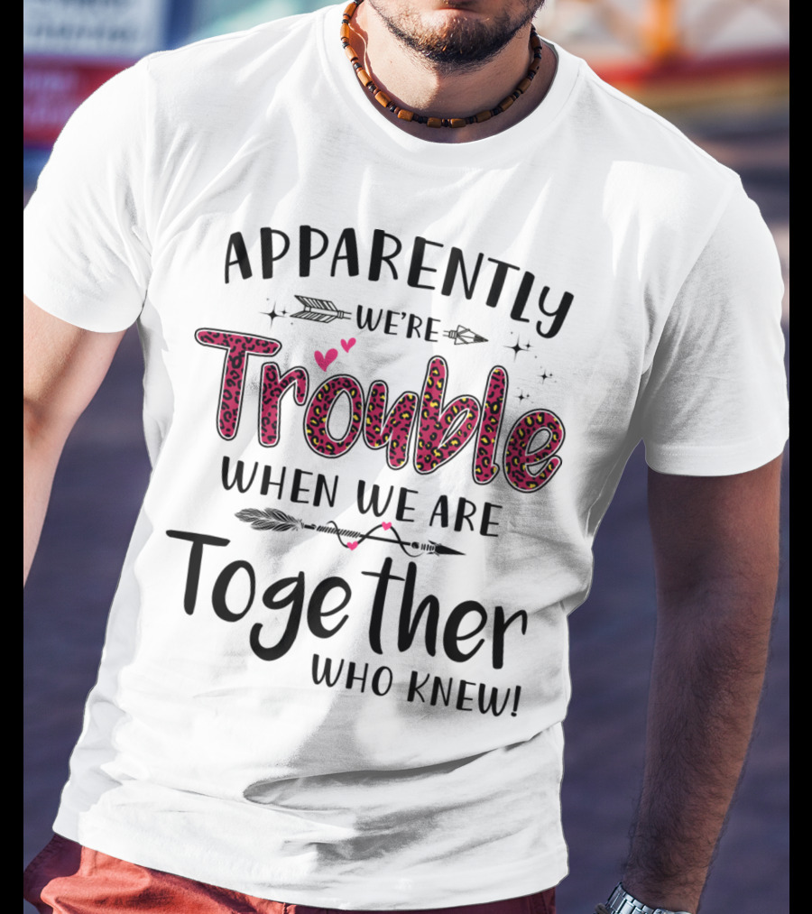 Apparently We're Trouble When We Are Together Who Knew Hearts And Arrows T-Shirt