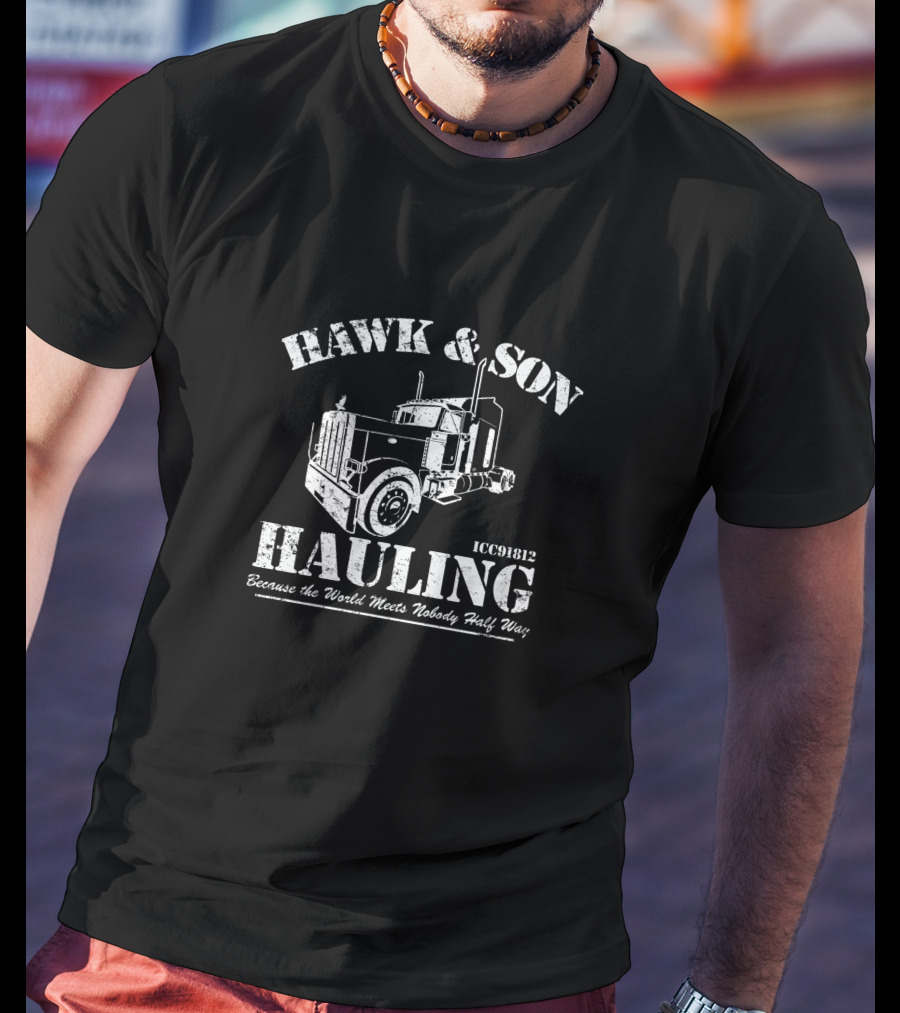 HAWK And SON HAULING Because The World Meets Nobody Half Way ICC91812 T-Shirt
