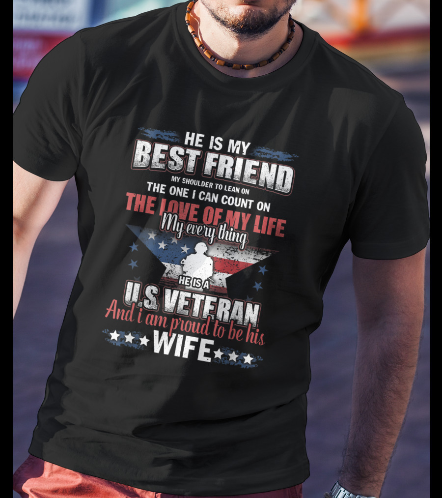 He Is My Best Friend My Shoulder To Lean On The One I Can Count On The Love Of My Life He Is A US Veteran And I Am Proud To Be His Wife T-Shirt