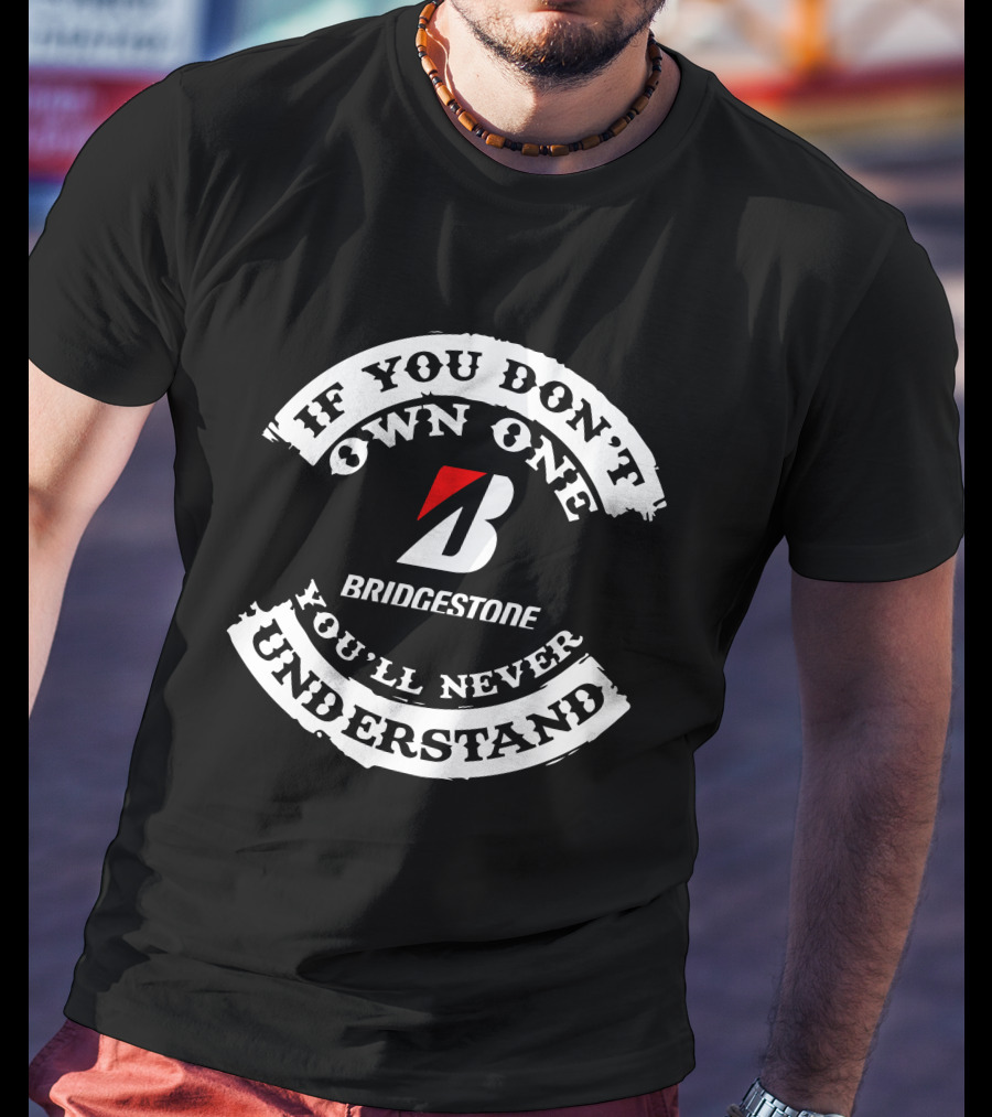 If You Don't Own One Bridgestone You'll Never Understand T-Shirt