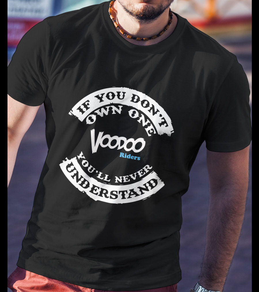 Voodoo Riders If You Don't Own One You'll Never Understand T-Shirt