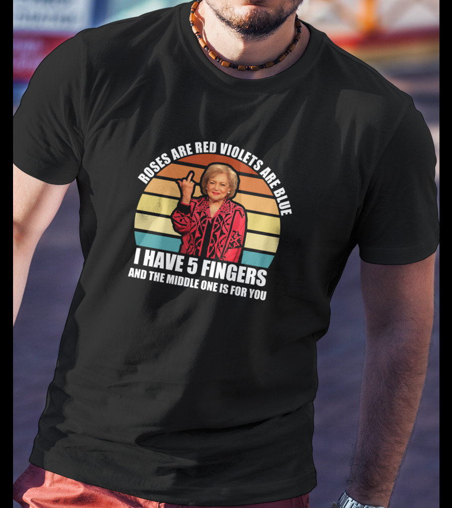 Roses Are Red Violets Are Blue I Have 5 Fingers And The Middle One Is For You Betty White T-Shirt