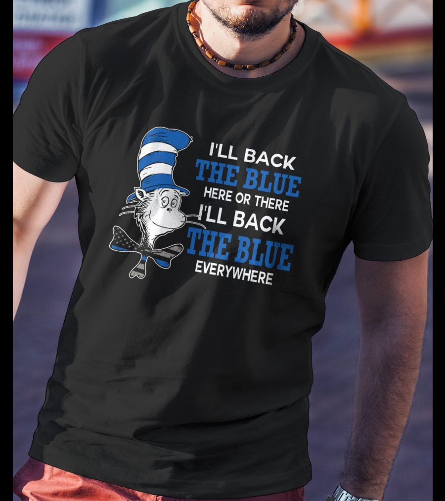 I'll Back The Blue Here Or There I'll Back The Blue Everywhere Dr. Seuss Cat In The Hat T-Shirt