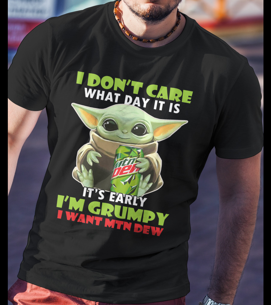 I Don't Care What Day It Is It's Early I'm Grumpy I Want Mtn Dew Baby Yoda T-Shirt