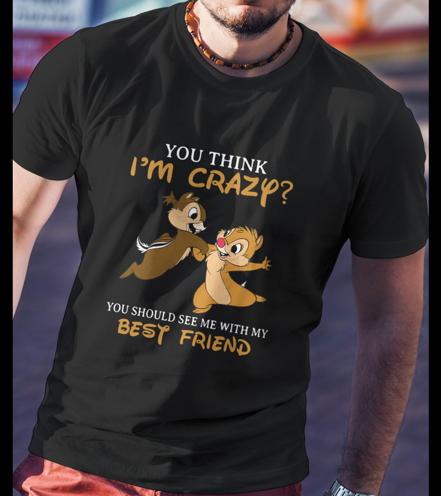 You Think I'm Crazy? You Should See Me With My Best Friend Chip And Dale T-Shirt