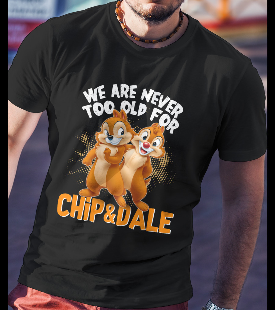 We Are Never Too Old For Chip And Dale T-Shirt