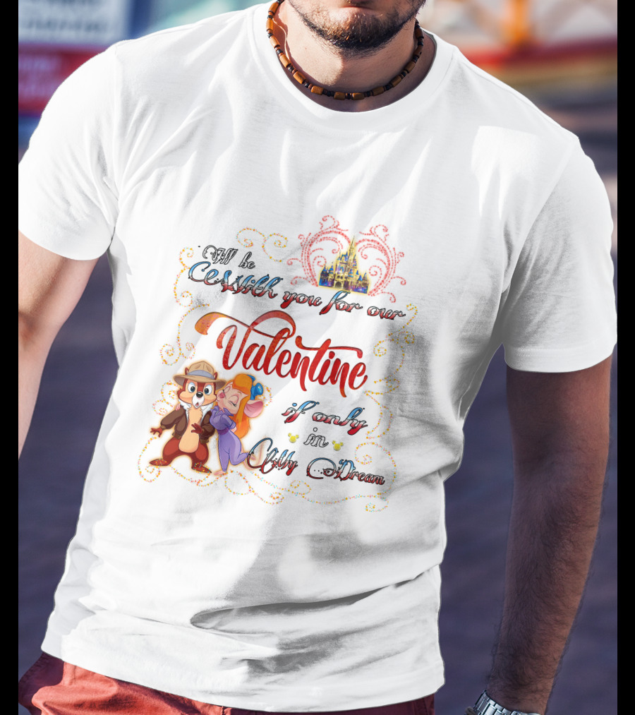 I'll Be With You For Our Valentine If Only In My Dream Chip And Gadget T-Shirt