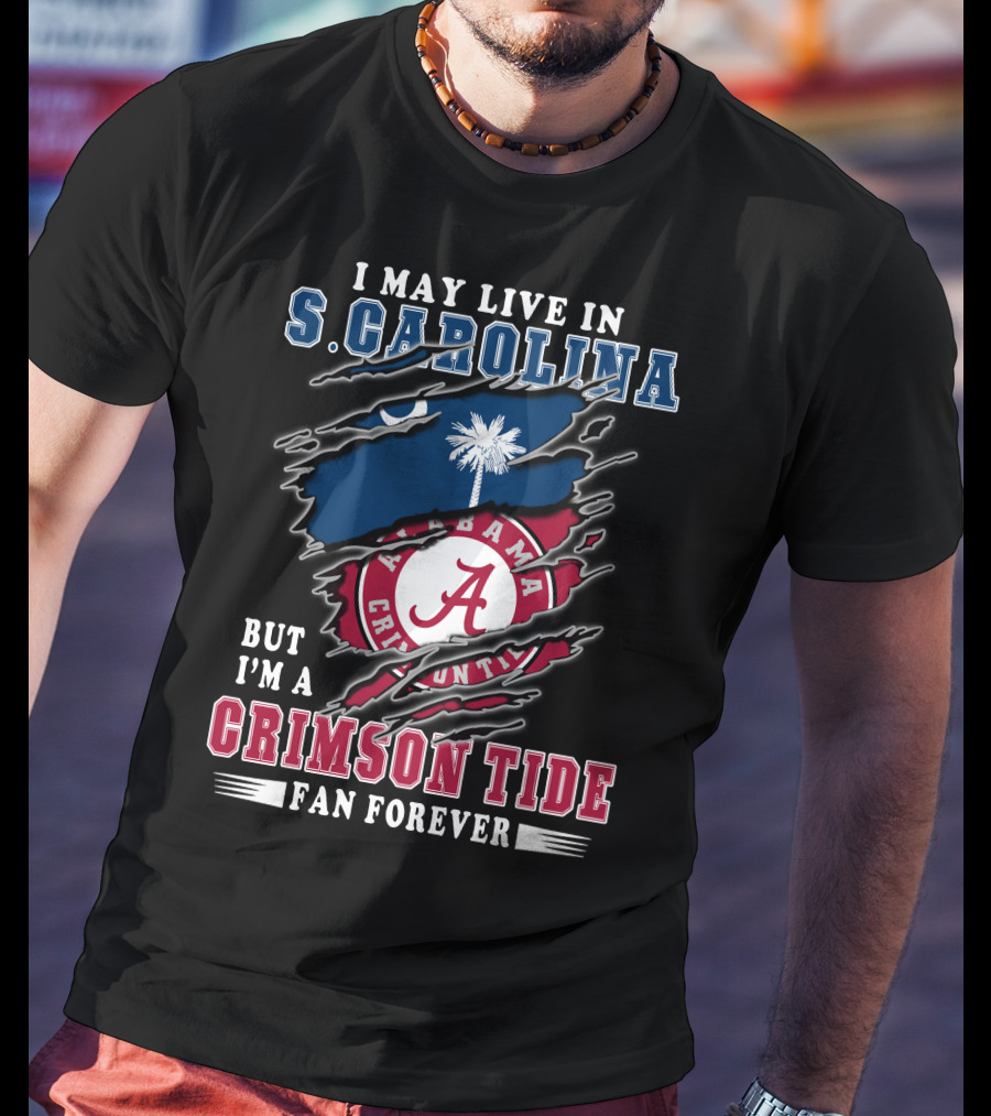 I May Live In South Carolina But I'm A Crimson Tide Fan Forever T-Shirt