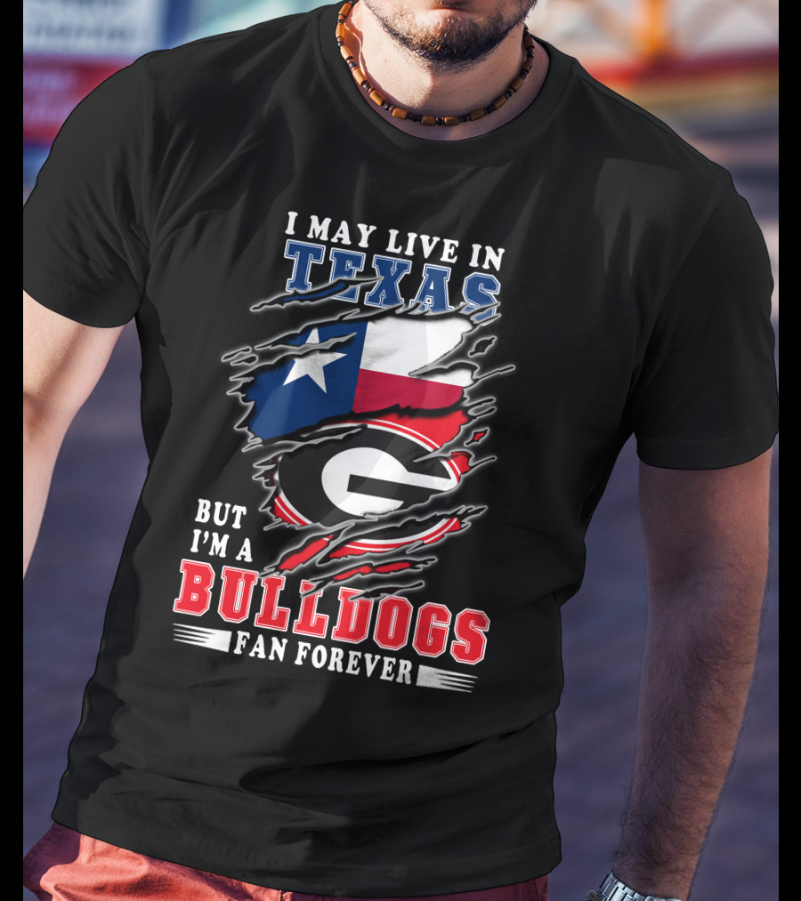 I May Live In Texas But I'm A Georgia Bulldogs Fan Forever T-Shirt