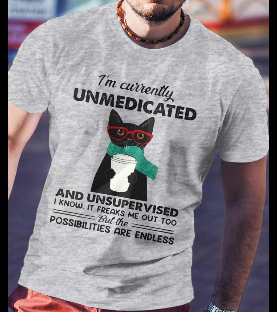 I'm Currently Unmedicated And Unsupervised Cat Possibilities Are Endless T-Shirt
