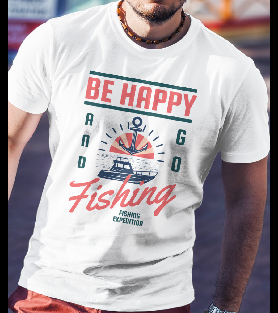 Be Happy And Go Fishing Expedition T-Shirt