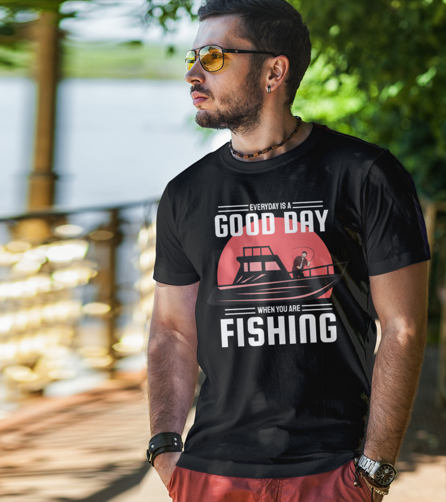 Everyday Is A Good Day When You Are Fishing T-Shirt