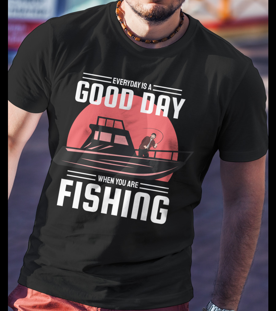 Everyday Is A Good Day When You Are Fishing T-Shirt