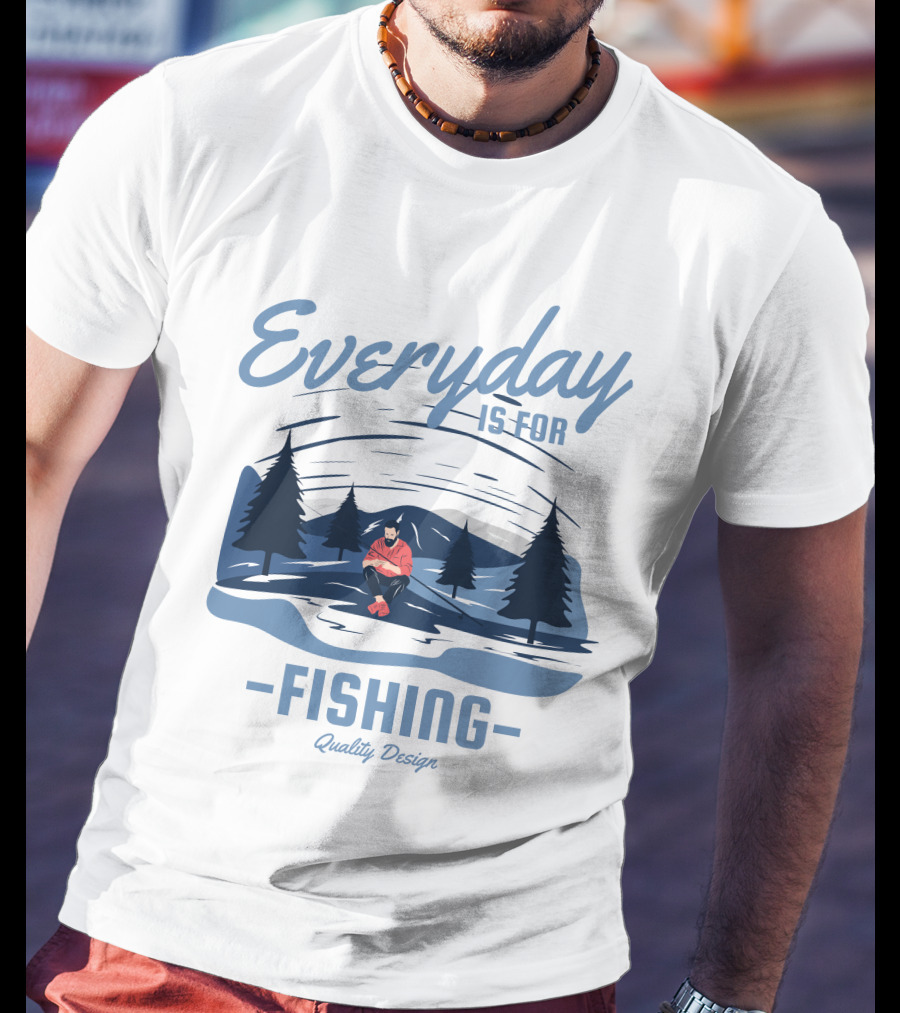 Everyday Is For Fishing Quality T-Shirt