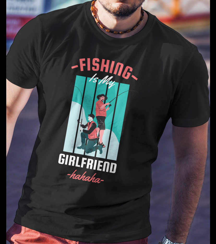 FISHING Is My Girlfriend Hahaha T-Shirt