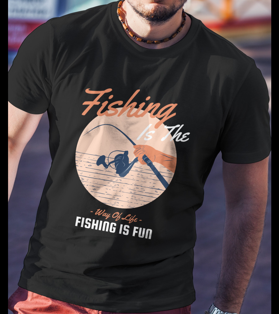 Fishing Is The Way Of Life Fishing Is The Fun T-Shirt