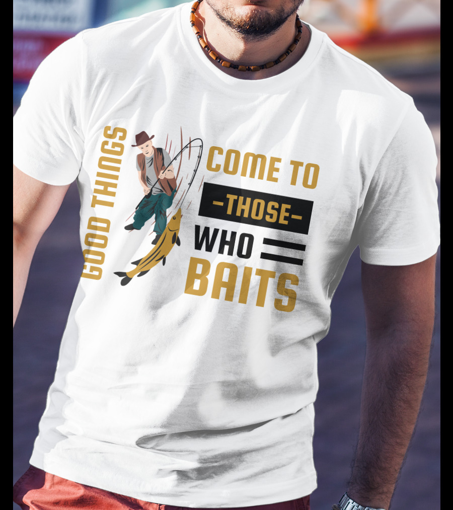 Good Things Come To Those Who Baits Fisherman Catching Fish T-Shirt