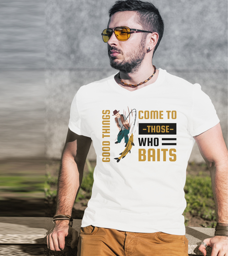 Good Things Come To Those Who Baits Fisherman Catching Fish T-Shirt