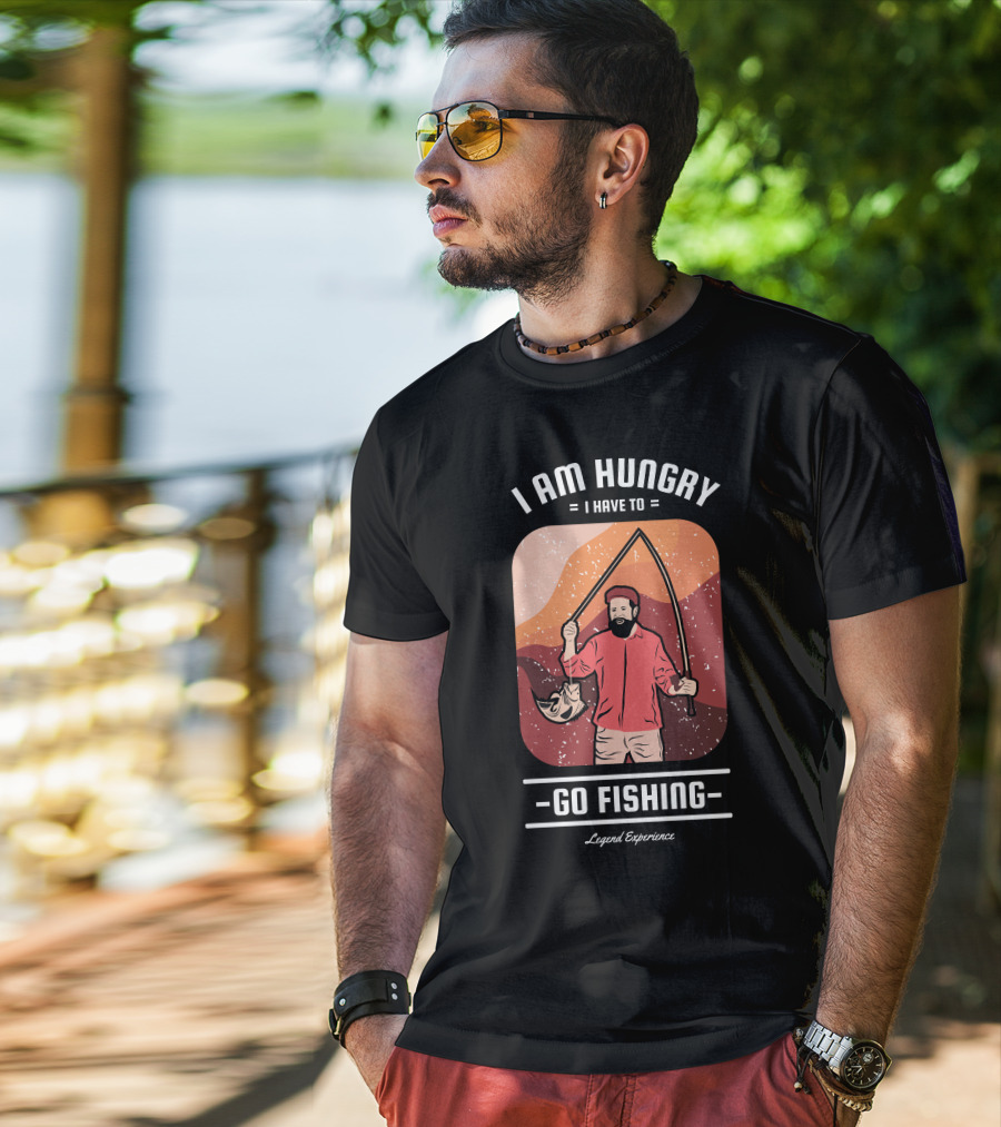 I Am Hungry I Have To Go Fishing Legend Experience T-Shirt