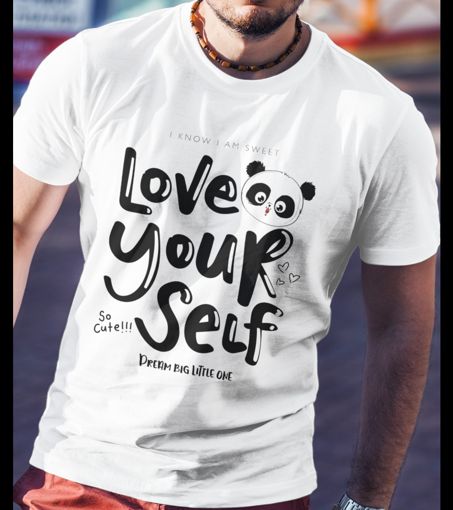 I Know I Am Sweet Love Yourself Panda So Cute Dream Big Little One T-Shirt