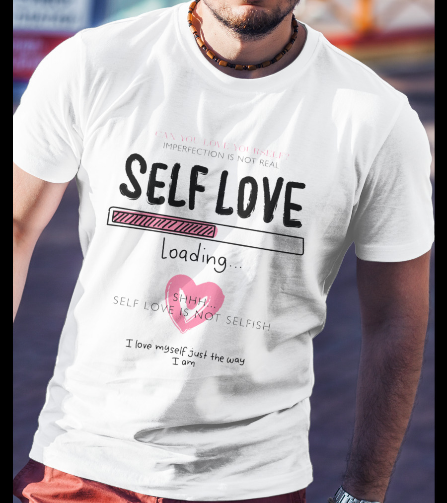 Self Love Loading Imperfection Is Not Real Shhh Self Love Is Not Selfish T-Shirt