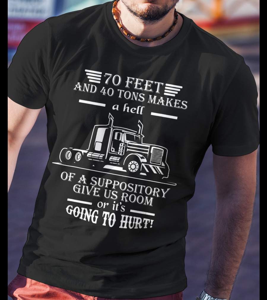 70 Feet And 40 Tons Makes A Hell Of A Suppository Give Us Room Or It's Going To Hurt Truck T-Shirt