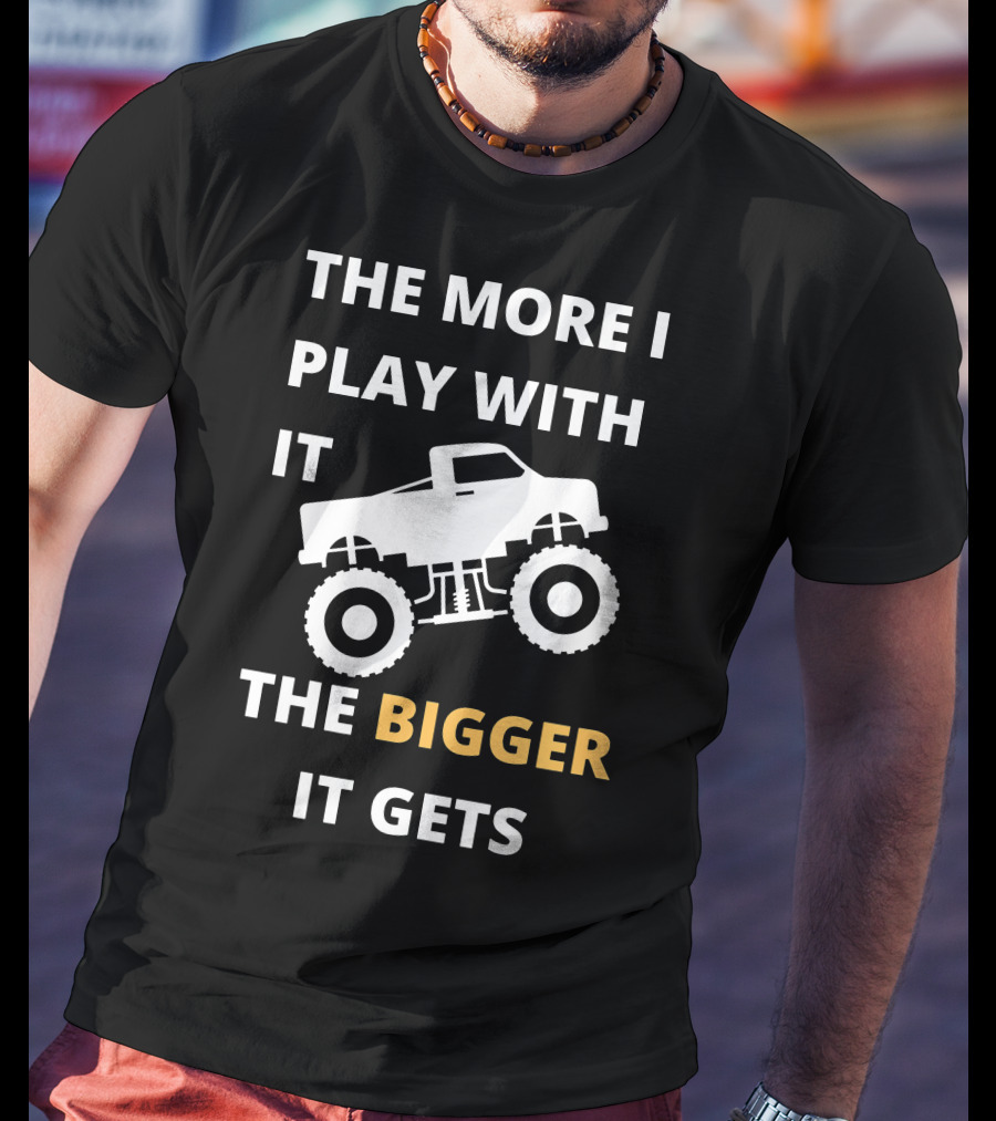 The More I Play With It The Bigger It Gets Truck SUV Pickup Lover Bigger The Better T-Shirt