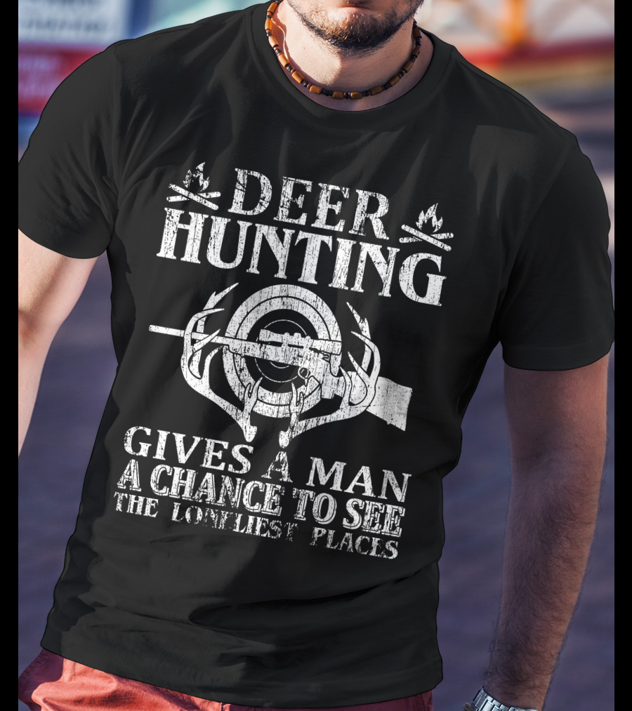 Deer Hunting Gives A Man A Chance To See The Loneliest Places T-Shirt