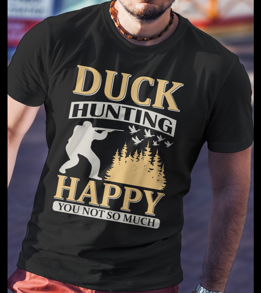 Duck Hunting Happy You Not So Much T-Shirt