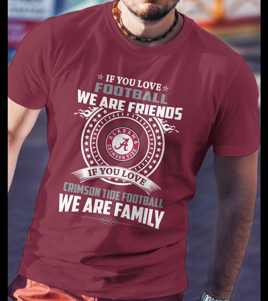 If You Love Alabama Crimson Tide Football We Are Friends And Family T-Shirt