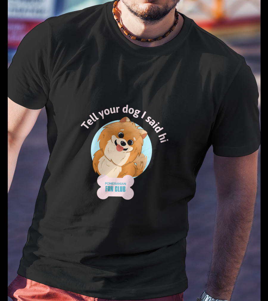Tell Your Dog I Said Hi Pomeranian Fan Club T-Shirt