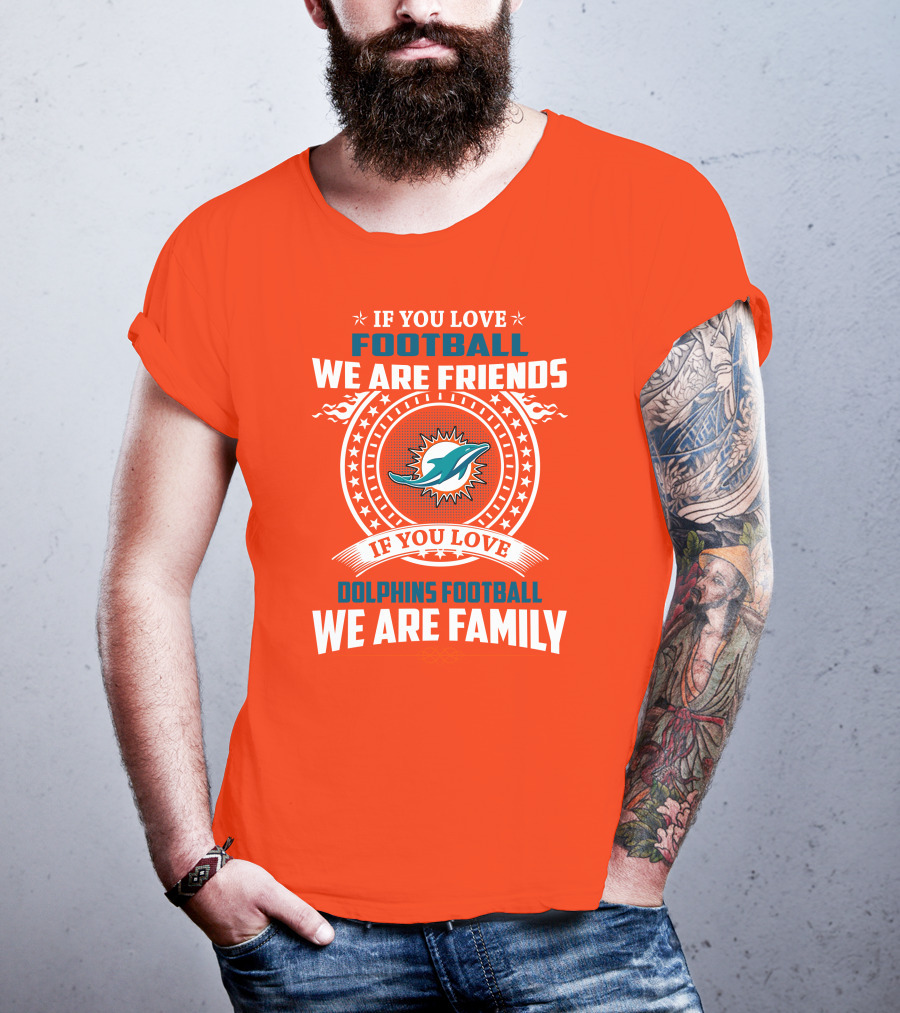 If You Love Football We Are Friends If You Love Dolphins Football We Are Family T-Shirt