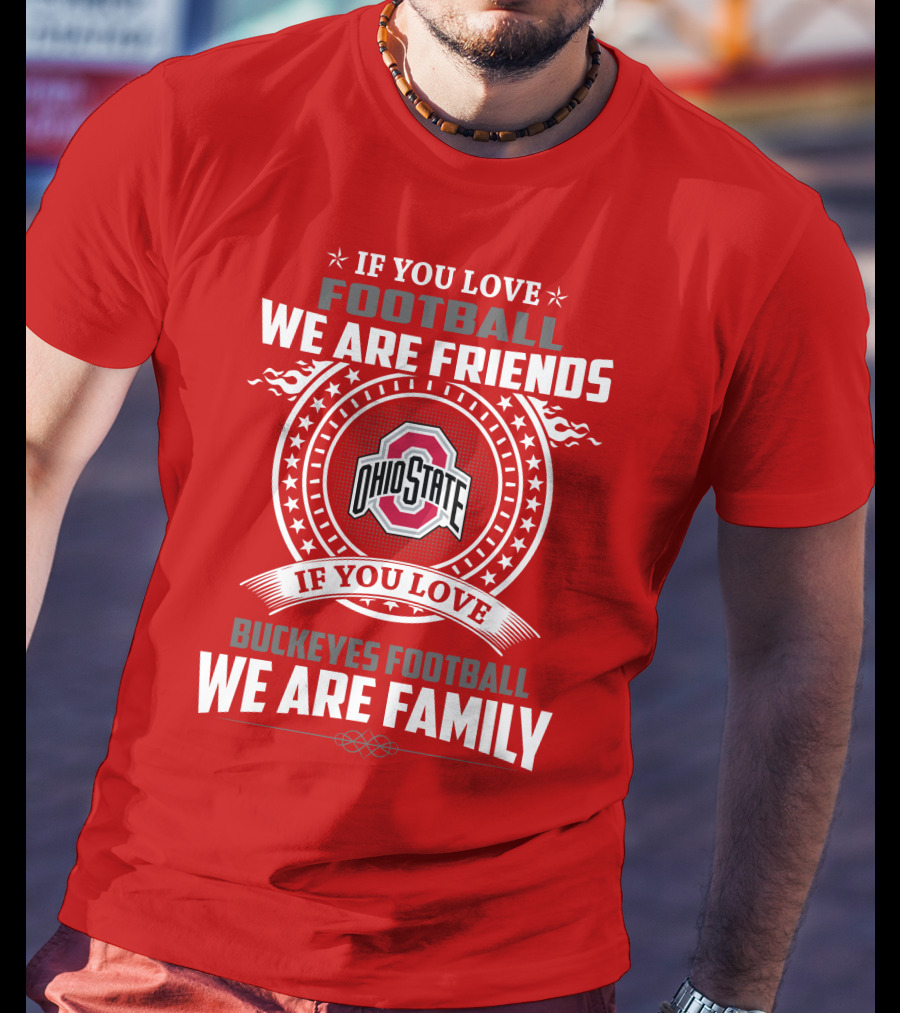 If You Love Football We Are Friends If You Love Ohio State Buckeyes Football We Are Family T-Shirt