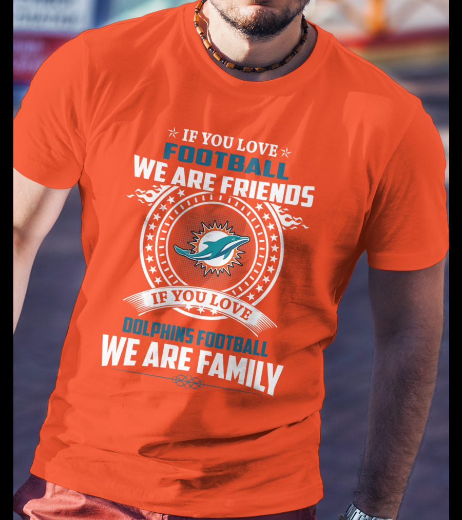 If You Love Football We Are Friends If You Love Dolphins Football We Are Family T-Shirt